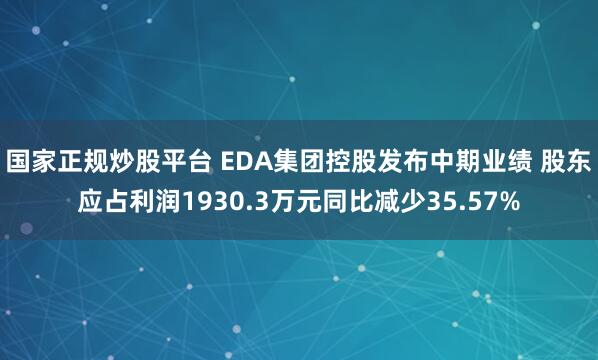国家正规炒股平台 EDA集团控股发布中期业绩 股东应占利润1930.3万元同比减少35.57%