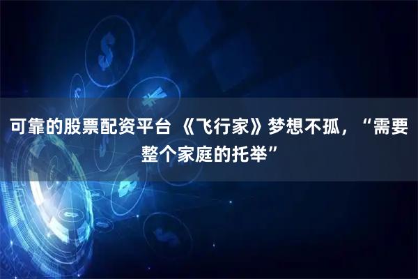 可靠的股票配资平台 《飞行家》梦想不孤，“需要整个家庭的托举”