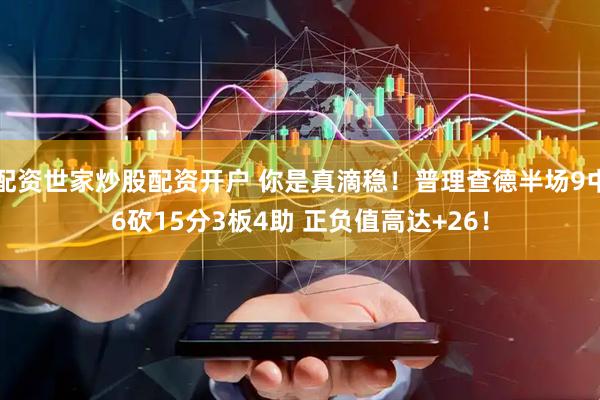 配资世家炒股配资开户 你是真滴稳！普理查德半场9中6砍15分3板4助 正负值高达+26！
