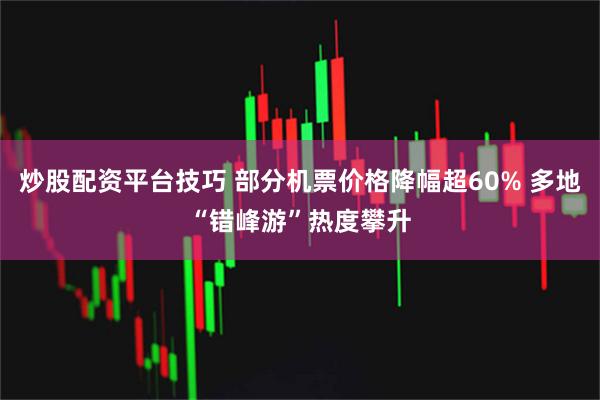 炒股配资平台技巧 部分机票价格降幅超60% 多地“错峰游”热度攀升
