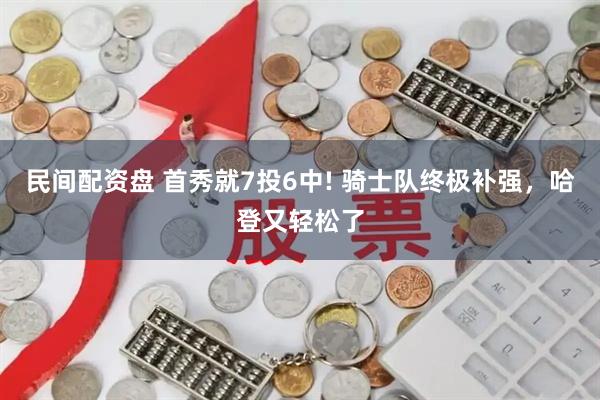 民间配资盘 首秀就7投6中! 骑士队终极补强，哈登又轻松了